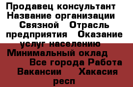 Продавец-консультант › Название организации ­ Связной › Отрасль предприятия ­ Оказание услуг населению › Минимальный оклад ­ 35 500 - Все города Работа » Вакансии   . Хакасия респ.